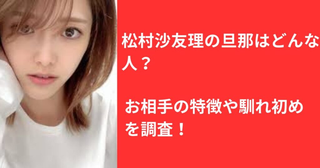 松村沙友理の旦那はどんな人？お相手の特徴や馴れ初めを調査！ | ブログ747